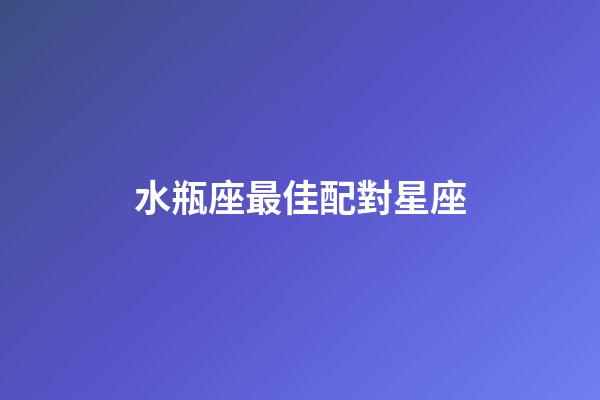 水瓶座最佳配對星座（水瓶座的四個(gè)孽緣星座）-第1張-星座運(yùn)勢-玄機(jī)派