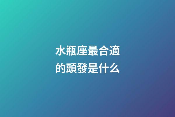 水瓶座最合適的頭發是什么-第1張-星座運勢-玄機派