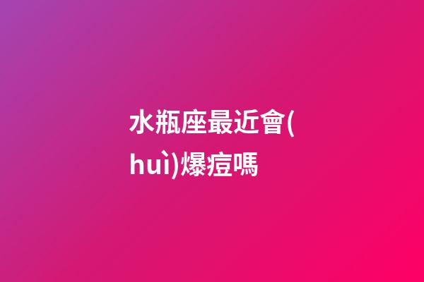 水瓶座最近會(huì)爆痘嗎-第1張-星座運(yùn)勢(shì)-玄機(jī)派