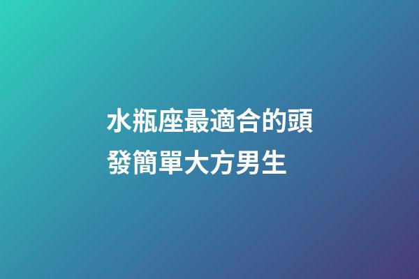 水瓶座最適合的頭發簡單大方男生-第1張-星座運勢-玄機派