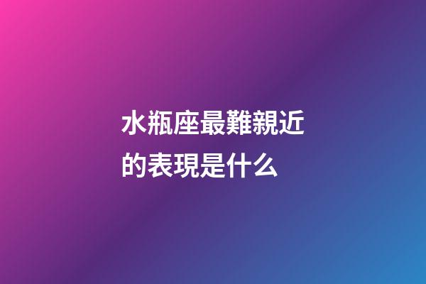 水瓶座最難親近的表現是什么-第1張-星座運勢-玄機派