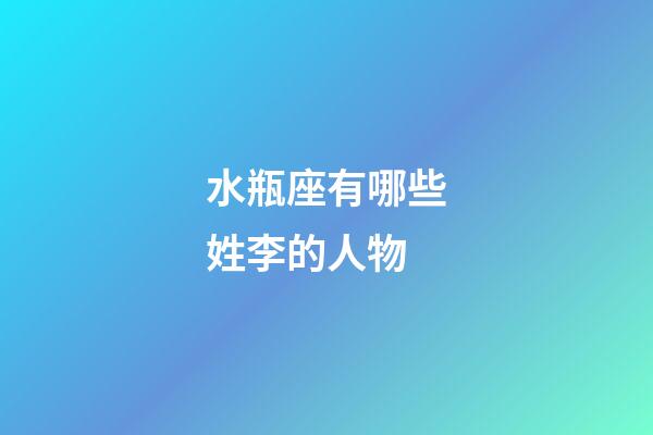 水瓶座有哪些姓李的人物