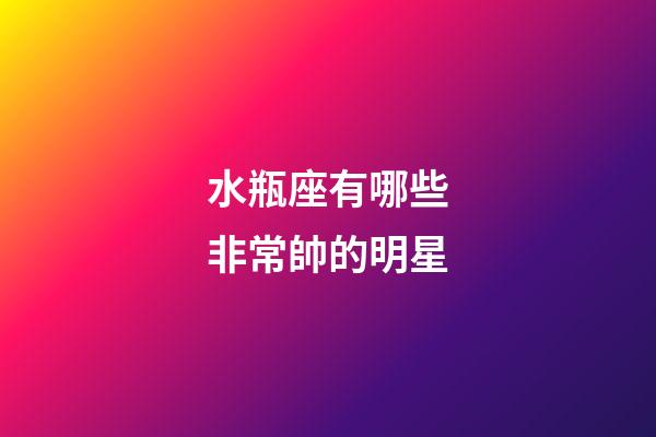 水瓶座有哪些非常帥的明星-第1張-星座運勢-玄機派