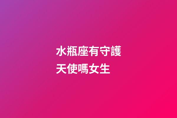 水瓶座有守護天使嗎女生-第1張-星座運勢-玄機派