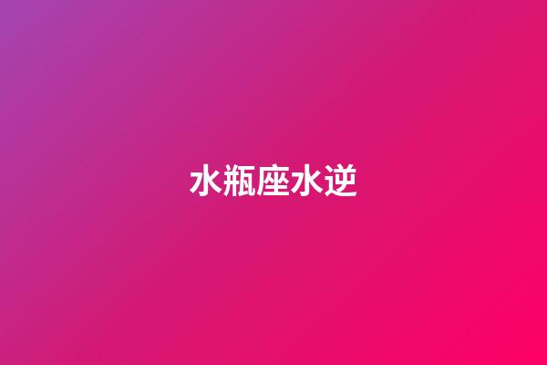 水瓶座水逆（為什么水瓶座總是水逆）-第1張-星座運勢-玄機派