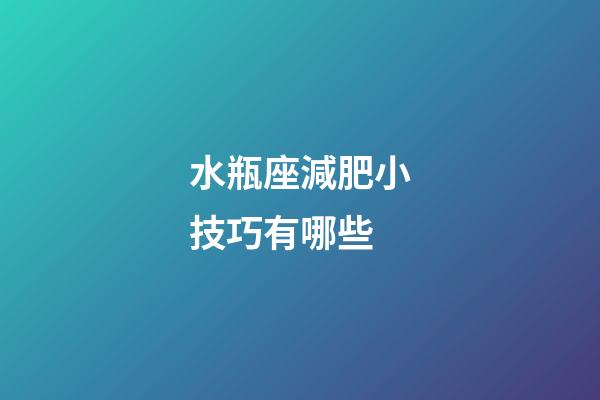 水瓶座減肥小技巧有哪些-第1張-星座運勢-玄機派