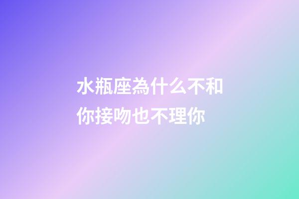 水瓶座為什么不和你接吻也不理你-第1張-星座運勢-玄機派