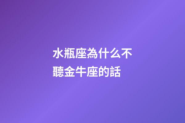 水瓶座為什么不聽金牛座的話-第1張-星座運勢-玄機派