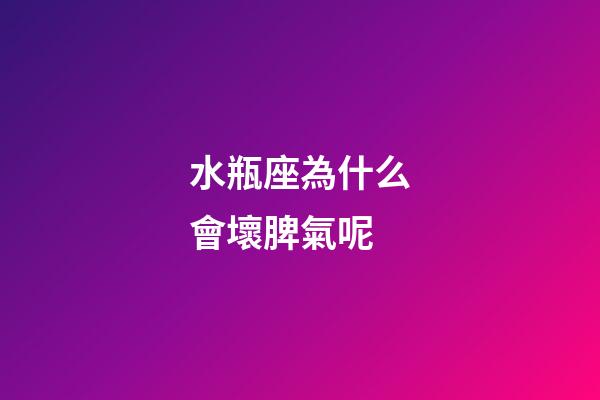 水瓶座為什么會壞脾氣呢-第1張-星座運勢-玄機派