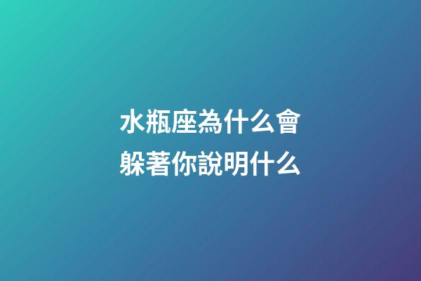 水瓶座為什么會躲著你說明什么-第1張-星座運勢-玄機派