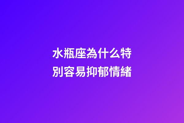 水瓶座為什么特別容易抑郁情緒-第1張-星座運勢-玄機派