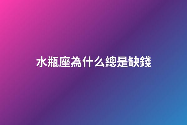 水瓶座為什么總是缺錢-第1張-星座運(yùn)勢-玄機(jī)派