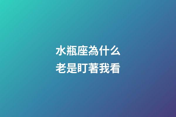 水瓶座為什么老是盯著我看-第1張-星座運(yùn)勢(shì)-玄機(jī)派