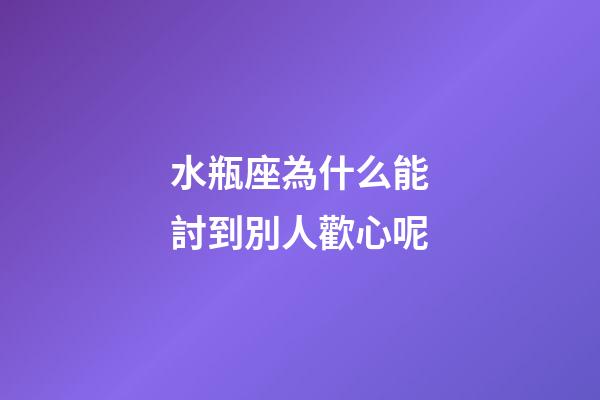 水瓶座為什么能討到別人歡心呢-第1張-星座運(yùn)勢-玄機(jī)派