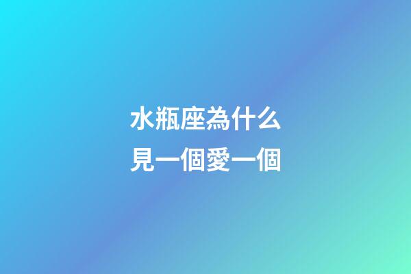 水瓶座為什么見一個愛一個-第1張-星座運(yùn)勢-玄機(jī)派