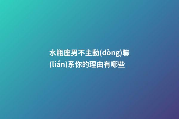 水瓶座男不主動(dòng)聯(lián)系你的理由有哪些-第1張-星座運(yùn)勢(shì)-玄機(jī)派