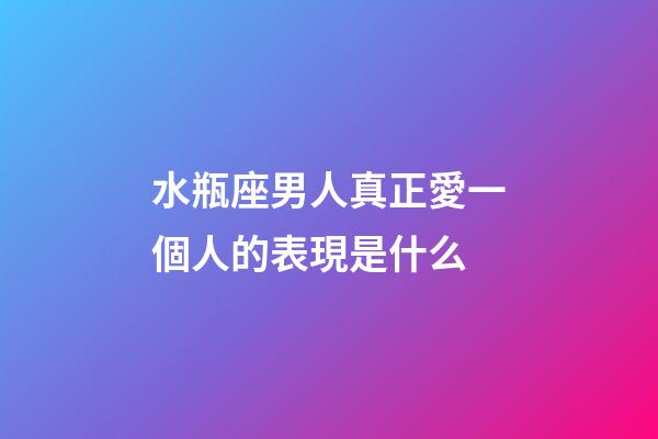 水瓶座男人真正愛一個人的表現是什么-第1張-星座運勢-玄機派