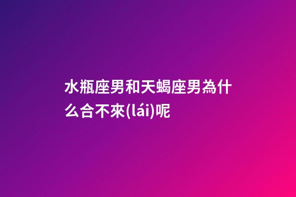 水瓶座男和天蝎座男為什么合不來(lái)呢-第1張-星座運(yùn)勢(shì)-玄機(jī)派