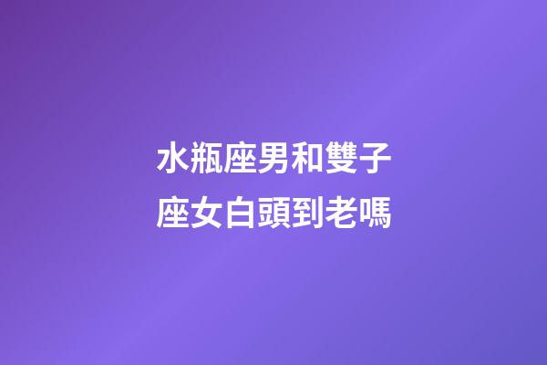 水瓶座男和雙子座女白頭到老嗎-第1張-星座運(yùn)勢-玄機(jī)派