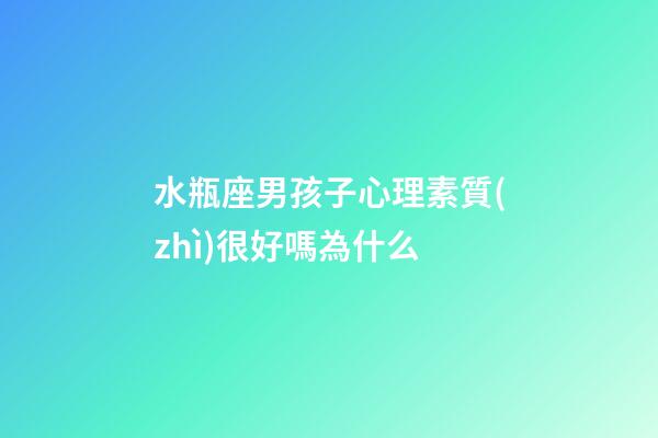 水瓶座男孩子心理素質(zhì)很好嗎為什么