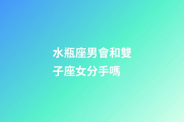 水瓶座男會和雙子座女分手嗎-第1張-星座運勢-玄機派