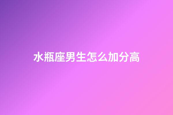水瓶座男生怎么加分高-第1張-星座運勢-玄機派