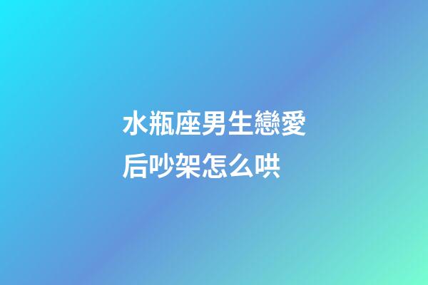 水瓶座男生戀愛后吵架怎么哄-第1張-星座運勢-玄機派