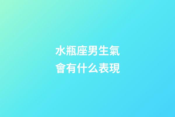 水瓶座男生氣會有什么表現-第1張-星座運勢-玄機派