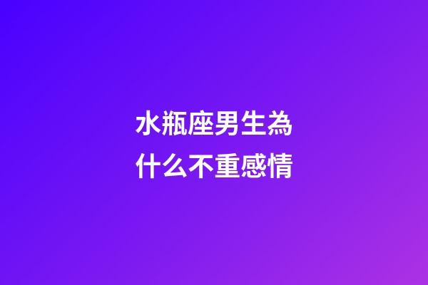 水瓶座男生為什么不重感情