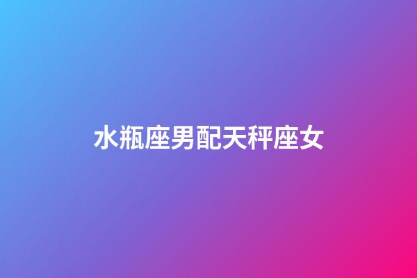 水瓶座男配天秤座女（水瓶男和天秤女的床上表現）-第1張-星座運勢-玄機派