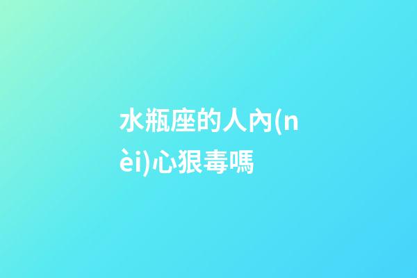 水瓶座的人內(nèi)心狠毒嗎-第1張-星座運勢-玄機派