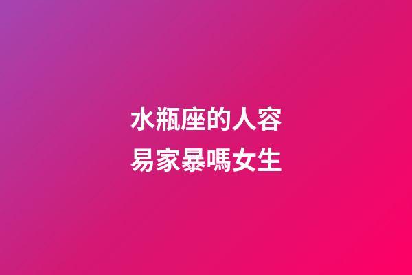水瓶座的人容易家暴嗎女生-第1張-星座運勢-玄機派