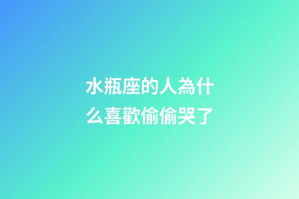 水瓶座的人為什么喜歡偷偷哭了-第1張-星座運勢-玄機派