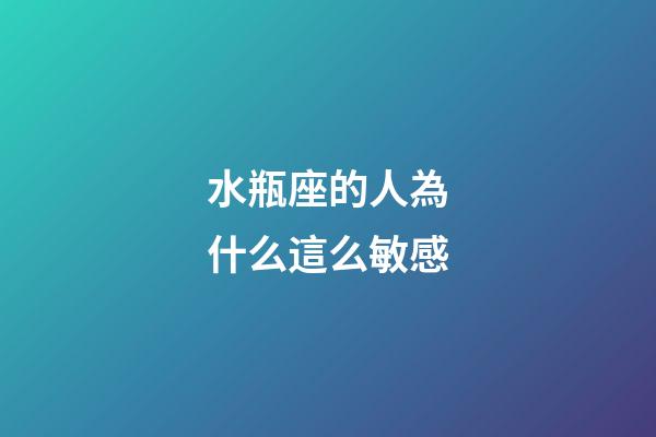 水瓶座的人為什么這么敏感-第1張-星座運勢-玄機派