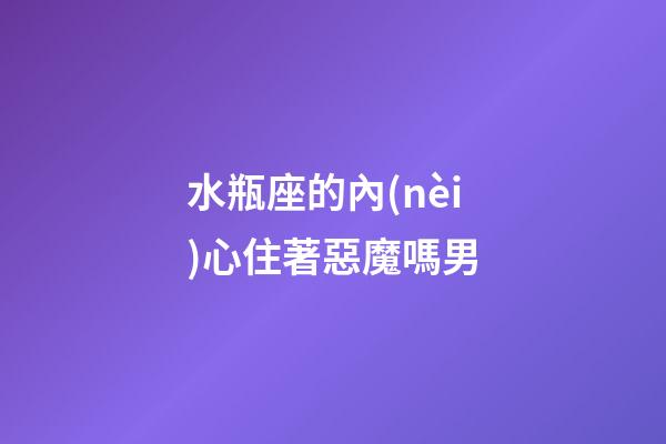 水瓶座的內(nèi)心住著惡魔嗎男-第1張-星座運(yùn)勢-玄機(jī)派
