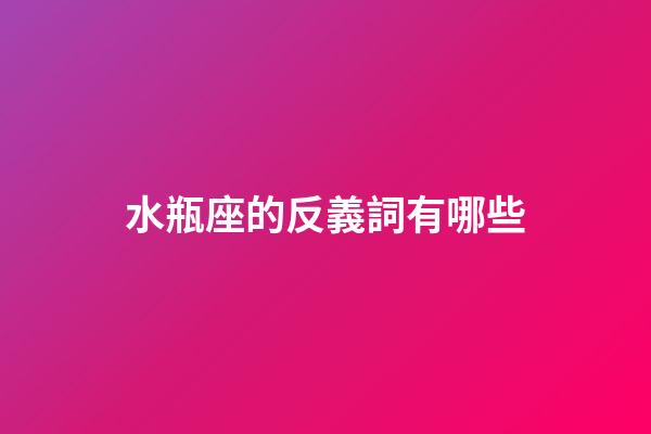 水瓶座的反義詞有哪些-第1張-星座運勢-玄機派