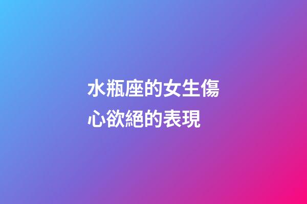 水瓶座的女生傷心欲絕的表現-第1張-星座運勢-玄機派