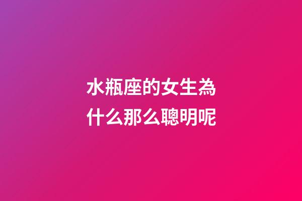 水瓶座的女生為什么那么聰明呢-第1張-星座運勢-玄機派