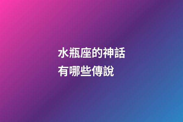 水瓶座的神話有哪些傳說-第1張-星座運勢-玄機派
