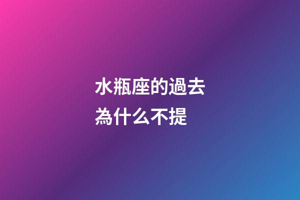 水瓶座的過去為什么不提