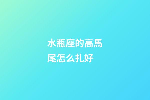 水瓶座的高馬尾怎么扎好-第1張-星座運(yùn)勢-玄機(jī)派