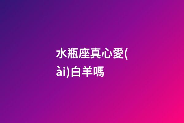 水瓶座真心愛(ài)白羊嗎-第1張-星座運(yùn)勢(shì)-玄機(jī)派