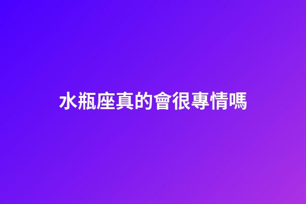 水瓶座真的會很專情嗎-第1張-星座運勢-玄機派