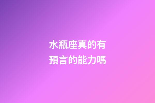 水瓶座真的有預言的能力嗎-第1張-星座運勢-玄機派