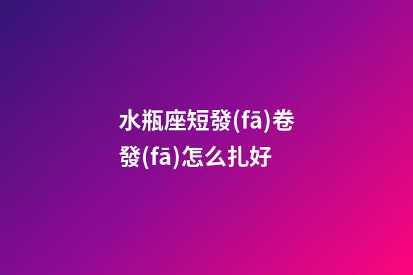 水瓶座短發(fā)卷發(fā)怎么扎好-第1張-星座運(yùn)勢(shì)-玄機(jī)派