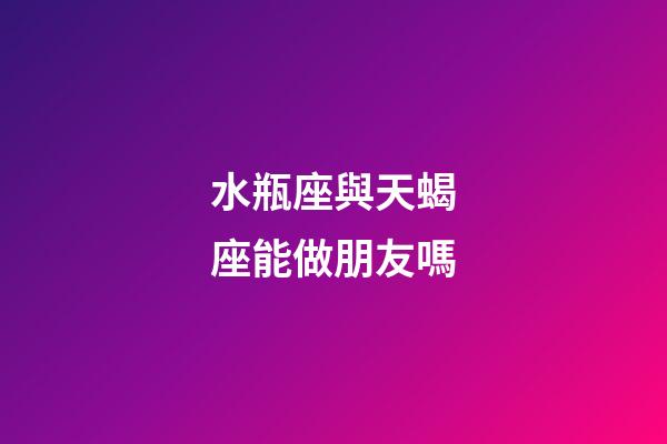 水瓶座與天蝎座能做朋友嗎-第1張-星座運勢-玄機派