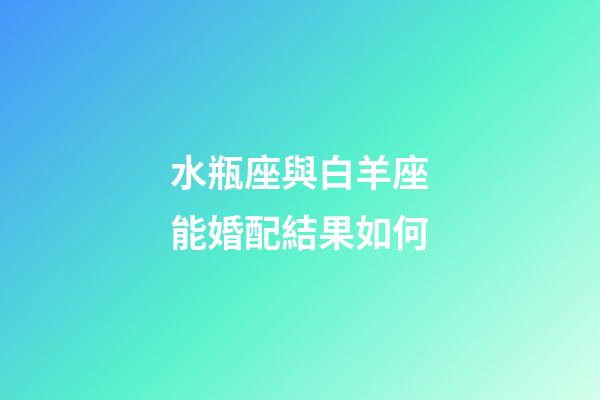 水瓶座與白羊座能婚配結果如何-第1張-星座運勢-玄機派