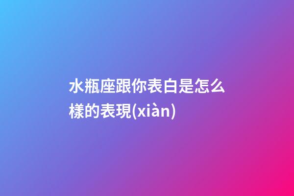 水瓶座跟你表白是怎么樣的表現(xiàn)-第1張-星座運勢-玄機派