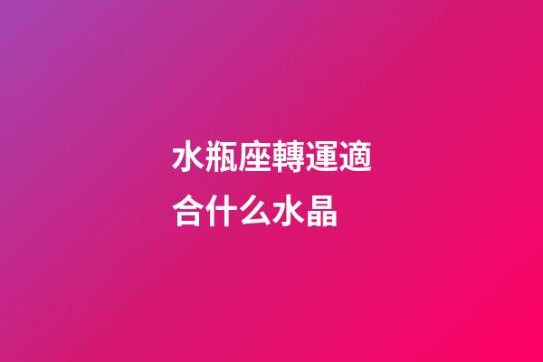 水瓶座轉運適合什么水晶-第1張-星座運勢-玄機派