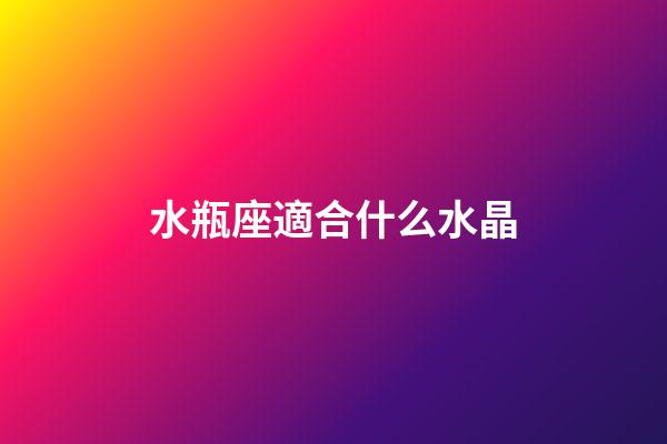 水瓶座適合什么水晶（水瓶座本命水晶）-第1張-星座運勢-玄機派